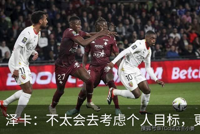 泽卡：不太会去考虑个人目标，更多的是想帮助球队赢得更多胜利